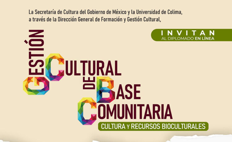 La Secretaría de Cultura del Gobierno de México y la Universidad de Colima lanzan el “Diplomado en gestión cultural de base comunitaria. cultura y recursos bioculturales”